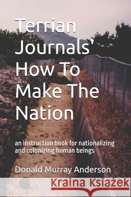 Terrian Journals' How To Make The Nation: an instruction book for nationalizing and colonizing human beings Donald Murray Anderson 9781989593165 Mythbreaker - książka