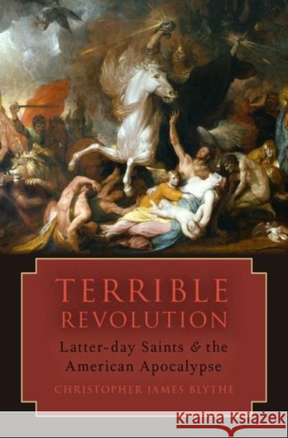 Terrible Revolution: Latter-Day Saints and the American Apocalypse Christopher James Blythe 9780190080280 Oxford University Press, USA - książka