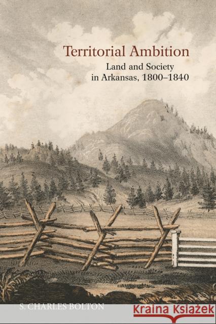 Territorial Ambition: Land and Society in Arkansas, 1800-1840 S. Charles Bolton 9781682261286 University of Arkansas Press - książka
