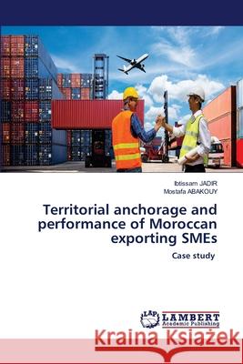 Territorial anchorage and performance of Moroccan exporting SMEs JADIR, Ibtissam, Abakouy, Mostafa 9786207654154 LAP Lambert Academic Publishing - książka
