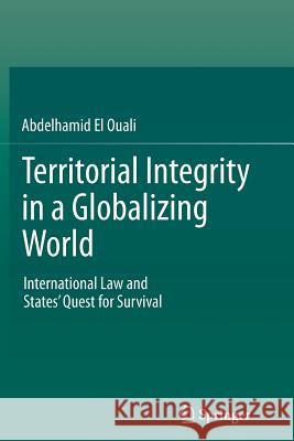 Territorial Integrity in a Globalizing World: International Law and States’ Quest for Survival Abdelhamid El Ouali 9783642447709 Springer-Verlag Berlin and Heidelberg GmbH &  - książka