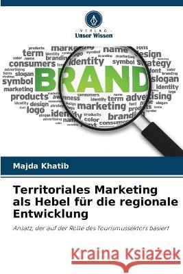 Territoriales Marketing als Hebel fur die regionale Entwicklung Majda Khatib   9786206108818 Verlag Unser Wissen - książka