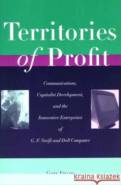 Territories of Profit: Communications, Capitalist Development, and the Innovative Enterprises of G. F. Swift and Dell Computer Fields, Gary 9780804747219 Stanford University Press - książka