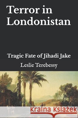 Terror in Londonistan: Tragic Fate of Jihadi Jake Terebessy, Leslie 9798844524691 Independently published - książka