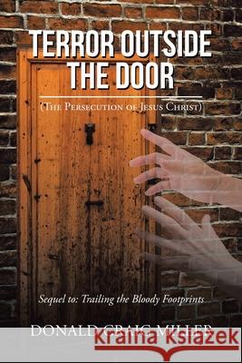 Terror Outside the Door: (The Persecution of Jesus Christ) Donald Craig Miller 9781098062477 Christian Faith Publishing, Inc - książka