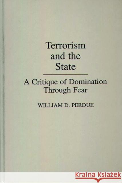Terrorism and the State: A Critique of Domination Through Fear Perdue, William 9780275931407 Praeger Publishers - książka