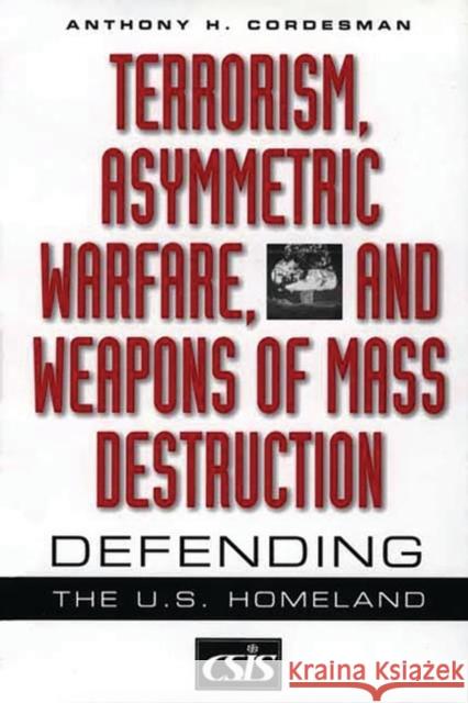 Terrorism, Asymmetric Warfare, and Weapons of Mass Destruction: Defending the U.S. Homeland Cordesman, Anthony H. 9780275974275 Praeger Publishers - książka