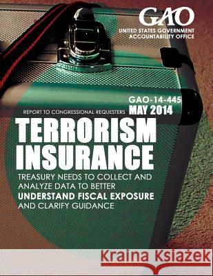 Terrorism Insurance Treasury Needs to Collect and Analyze Data to Better Understand Fiscal Exposure and Clarify Guidance United States Government Accountability 9781503395909 Createspace - książka