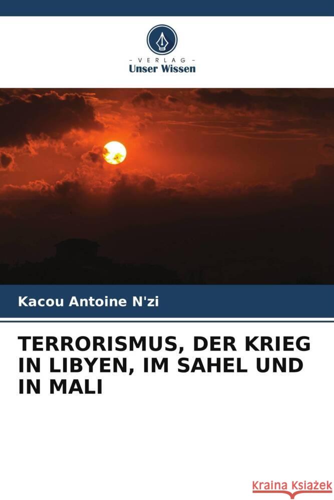 TERRORISMUS, DER KRIEG IN LIBYEN, IM SAHEL UND IN MALI N'zi, Kacou Antoine 9786205167755 Verlag Unser Wissen - książka