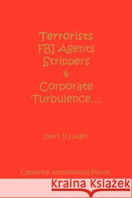 Terrorists FBI Agents Strippers & Corporate Turbulence...: Don't U Laugh! Andriopoulos-Poirier, Catherine 9780595341443 iUniverse - książka