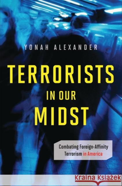 Terrorists in Our Midst: Combating Foreign-Affinity Terrorism in America Alexander, Yonah 9780313375705 Praeger Publishers - książka