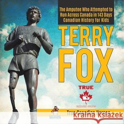 Terry Fox - The Amputee Who Attempted to Run Across Canada in 143 Days Canadian History for Kids True Canadian Heroes Professor Beaver 9780228235422 Professor Beaver - książka