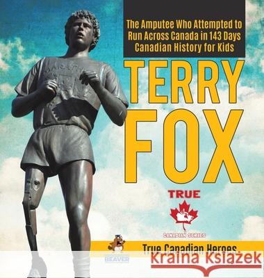 Terry Fox - The Amputee Who Attempted to Run Across Canada in 143 Days Canadian History for Kids True Canadian Heroes Professor Beaver 9780228235941 Professor Beaver - książka