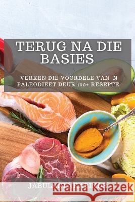 Terug na Die Basies: Verken Die Voordele van \'n Paleodieet deur 100+ Resepte Jabulani Nkabinde 9781783810147 Jabulani Nkabinde - książka