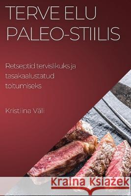 Terve elu Paleo-stiilis: Retseptid tervislikuks ja tasakaalustatud toitumiseks Kristiina V?li 9781783815197 Kristiina Vali - książka