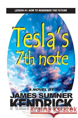 Tesla's 7th Note: Lesson 1: How to Remember the Future James Sumner Kendrick 9781514172940 Createspace - książka