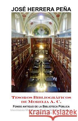 Tesoros bibliográficos de Morelia: Fondo Antiguo de la Biblioteca Pública UMSNH Herrera Pena, Jose 9781727204414 Createspace Independent Publishing Platform - książka