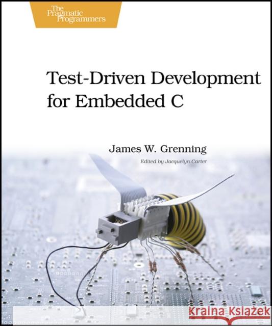 Test Driven Development in C: Building Hihg Quality Embedded Software James W. Grenning 9781934356623 The Pragmatic Programmers - książka