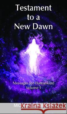 Testament to a New Dawn: Messages for Humankind - Volume 1 Michael Champion 9781786236296 Grosvenor House Publishing Ltd - książka