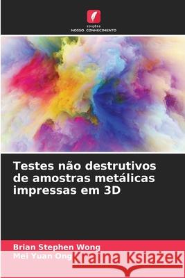 Testes não destrutivos de amostras metálicas impressas em 3D Wong, Brian Stephen, Ong, Mei Yuan 9786209309670 Edições Nosso Conhecimento - książka