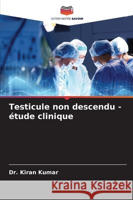 Testicule non descendu - étude clinique Dr Kiran Kumar 9786204124995 Editions Notre Savoir - książka