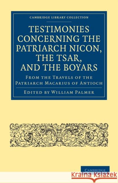 Testimonies Concerning the Patriarch Nicon, the Tsar, and the Boyars, from the Travels of the Patriarch Macarius of Antioch William Palmer Palmer William 9781108014878 Cambridge University Press - książka