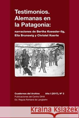 Testimonios. Alemanas en la Patagonia: narraciones de Bertha Koessler-Ilg y Christel Koerte: Cuadernos del Archivo Año I (2017), #2 Rohland, Regula 9781716443411 Lulu.com - książka