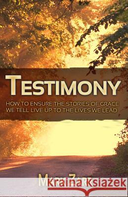 Testimony: How to Ensure the Stories of Grace We Tell Live Up to the Lives We Lead Mark Zarr 9781502830548 Createspace - książka