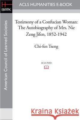 Testimony of a Confucian Woman: The Autobiography of Mrs. Nie Zeng Jifen, 1852-1942 Chi-Fen Tseng 9781597406864 ACLS History E-Book Project - książka