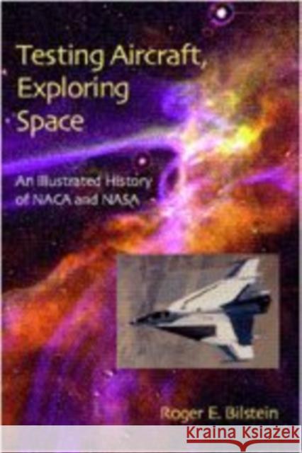 Testing Aircraft, Exploring Space: An Illustrated History of NACA and NASA Roger E. Bilstein 9780801871580 Johns Hopkins University Press - książka