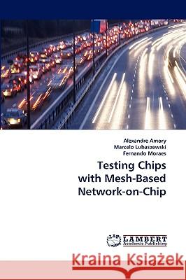 Testing Chips with Mesh-Based Network-On-Chip Alexandre Amory, Marcelo Lubaszewski, Fernando Moraes 9783838321615 LAP Lambert Academic Publishing - książka