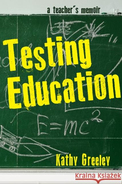 Testing Education: A Teacher's Memoir Kathy Greeley 9781625347831 University of Massachusetts Press - książka