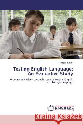 Testing English Language: An Evaluative Study Sultan, Amjad 9783848411924 LAP Lambert Academic Publishing - książka