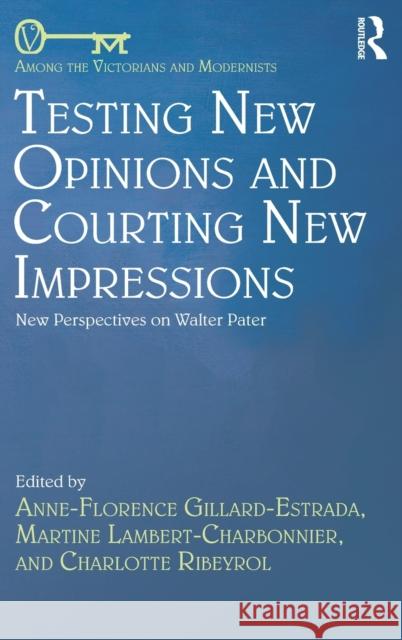 Testing New Opinions and Courting New Impressions: New Perspectives on Walter Pater Anne Florence Gillar Martine Lambert-Charbonnier Charlotte Ribeyrol 9781138081574 Routledge - książka