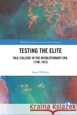 Testing the Elite: Yale College in the Revolutionary Era, 1740–1815 David (Wilton High School, USA) Wilock 9781032540061 Routledge - książka