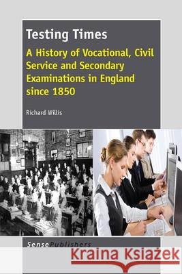Testing Times : A History of Vocational, Civil Service and Secondary Examinations in England since 1850 Richard Willis 9789462094819 Sense Publishers - książka