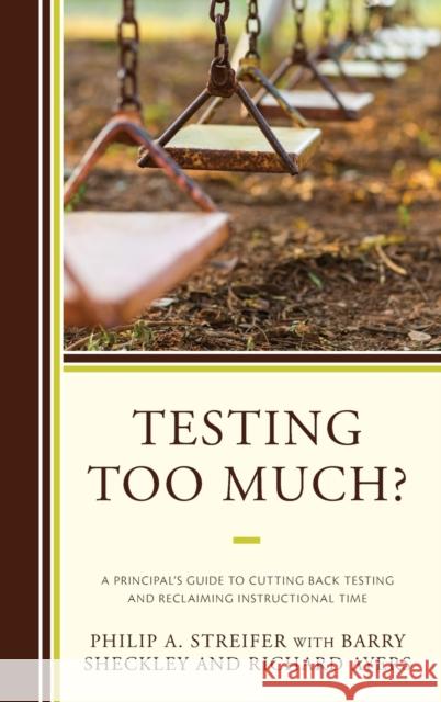 Testing Too Much?: A Principal's Guide to Cutting Back Testing and Reclaiming Instructional Time Philip A. Streifer Barry Sheckley Richard Ayers 9781475833669 Rowman & Littlefield Publishers - książka