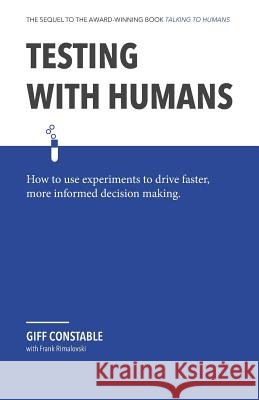 Testing with Humans: How to Use Experiments to Drive Faster, More Informed Decision Making. Frank Rimalovski Giff Constable 9780990800934 Giff Constable - książka