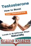 Testosterone: How to Boost Your Testosterone Levels in 15 Different Ways Naturally Cena Gabriel 9781951737559 Antony Mwau