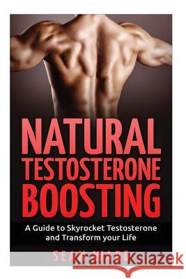 Testosterone: Natural Testosterone Boosting: A Guide To Skyrocket Testosterone and Transform Your Life Ward, Sean 9781519718945 Createspace Independent Publishing Platform - książka