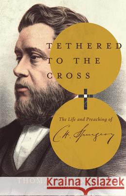 Tethered to the Cross: The Life and Preaching of Charles H. Spurgeon Thomas Breimaier Timothy Larsen 9781514013007 IVP Academic - książka
