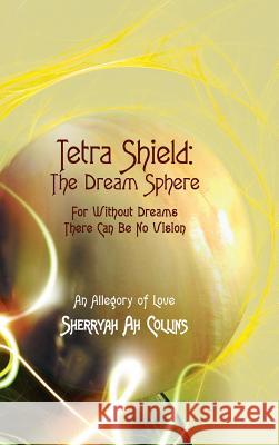 Tetra Shield: the Dream Sphere: For Without Dreams There Can Be No Vision Sherryah Ah Collins 9781480859265 Archway Publishing - książka