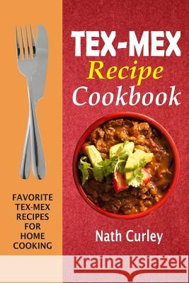 Tex-Mex Recipe Cookbook: Favorite Tex-Mex Recipes For Home Cooking Curley, Nath 9781974419920 Createspace Independent Publishing Platform - książka