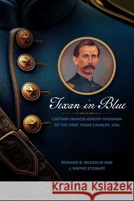 Texan in Blue: Captain Francis Asbury Vaughan of the First Texas Cavalry, USA Richard B. McCaslin J. Wayne Stewart 9781625110909 Texas State Historical Assn - książka