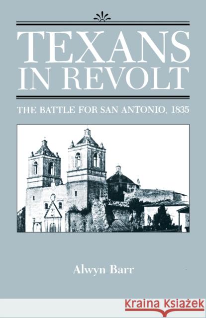 Texans in Revolt: The Battle for San Antonio, 1835 Barr, Alwyn 9780292781207 University of Texas Press - książka