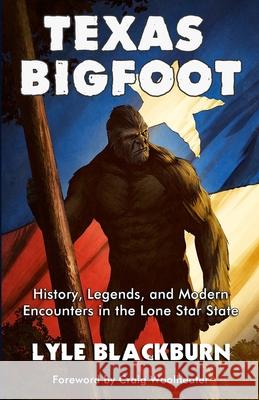 Texas Bigfoot: History, Legends, and Modern Encounters in the Lone Star State Lyle Blackburn   9781734920642 Legendscape Publishing - książka