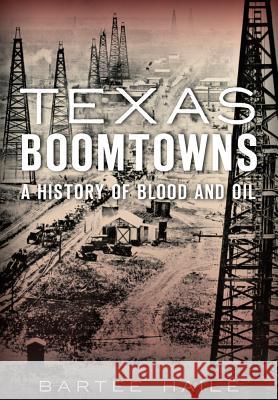 Texas Boomtowns:: A History of Blood and Oil Bartee Haile 9781467118231 History Press (SC) - książka