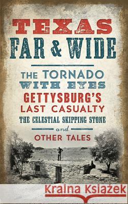 Texas Far and Wide: The Tornado with Eyes, Gettysburg's Last Casualty, the Celestial Skipping Stone and Other Tales E. R. Bills 9781540227089 History Press Library Editions - książka
