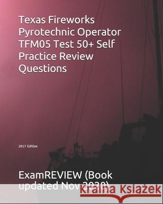 Texas Fireworks Pyrotechnic Operator TFM05 Test 50+ Self Practice Review Questions 2017 Edition Examreview 9781547146338 Createspace Independent Publishing Platform - książka