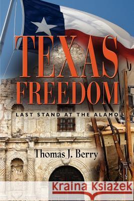 Texas Freedom: Last Stand at the Alamo Berry, Thomas J. 9781621412250 Booklocker.com - książka